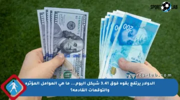 الدولار يرتفع بقوة فوق 3.41 شيكل اليوم… ما هي العوامل المؤثرة والتوقعات القادمة؟